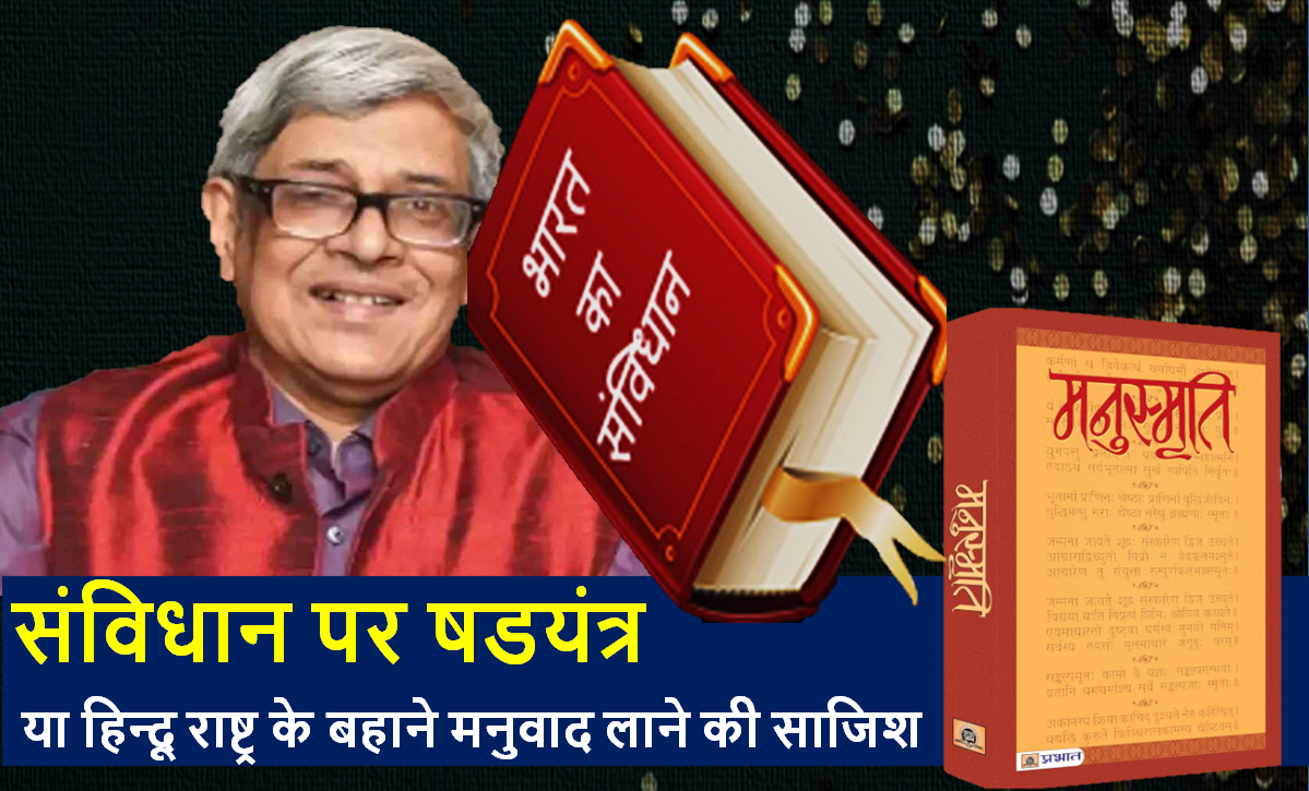 मनुवाद से राष्ट्र चलाने की नियत से संविधान बदलने की साजिश की जा रही है