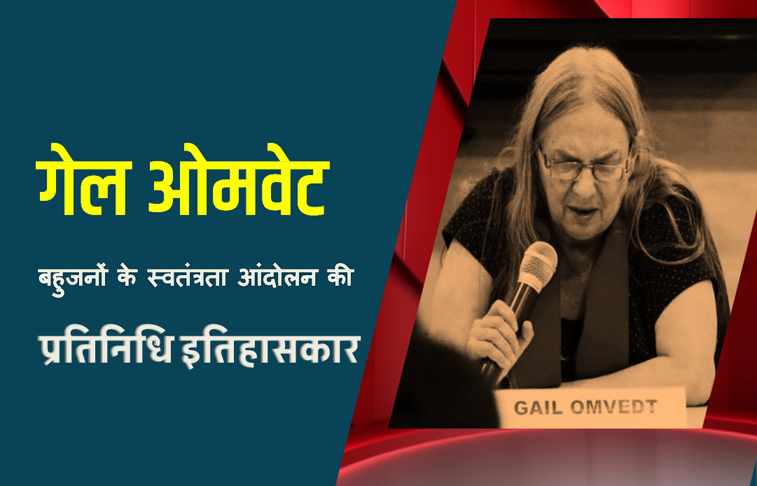 गेल ओमवेट: बहुजनों के स्वतंत्रता आंदोलन की प्रतिनिधि इतिहासकार